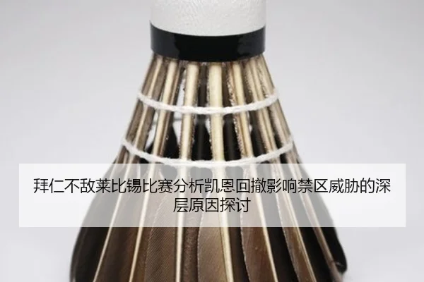 拜仁不敌莱比锡比赛分析凯恩回撤影响禁区威胁的深层原因探讨