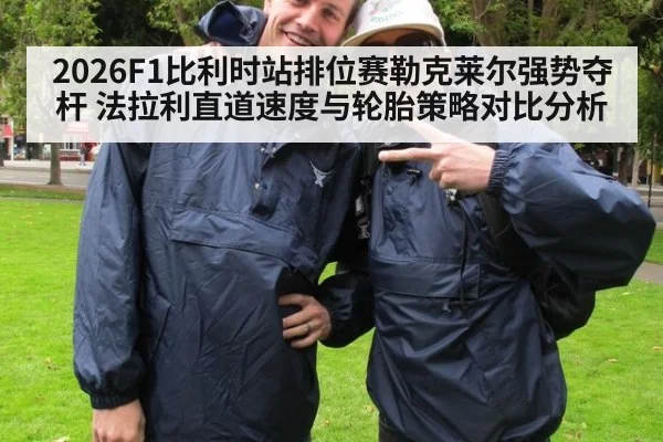 2026F1比利时站排位赛勒克莱尔强势夺杆 法拉利直道速度与轮胎策略对比分析