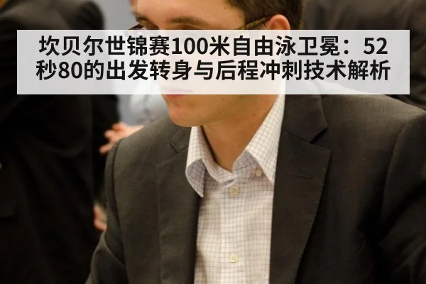 坎贝尔世锦赛100米自由泳卫冕：52秒80的出发转身与后程冲刺技术解析
