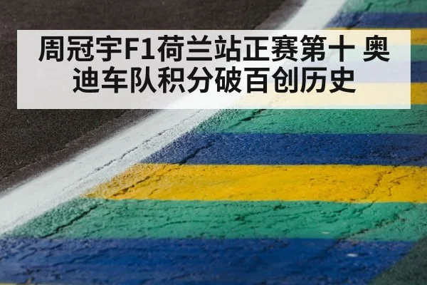 周冠宇F1荷兰站正赛第十 奥迪车队积分破百创历史