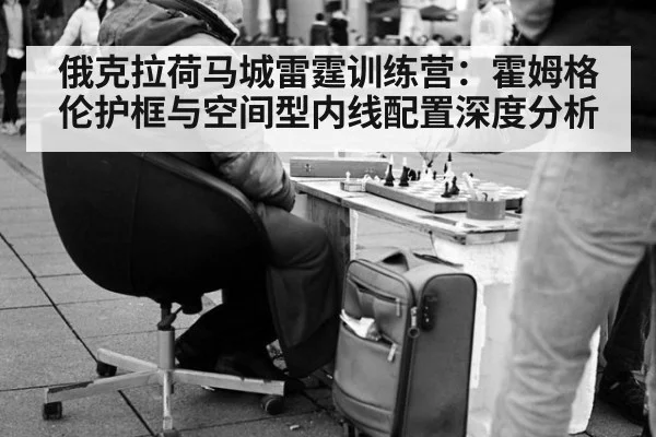 俄克拉荷马城雷霆训练营：霍姆格伦护框与空间型内线配置深度分析