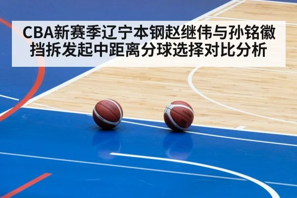 CBA新赛季辽宁本钢赵继伟与孙铭徽挡拆发起中距离分球选择对比分析