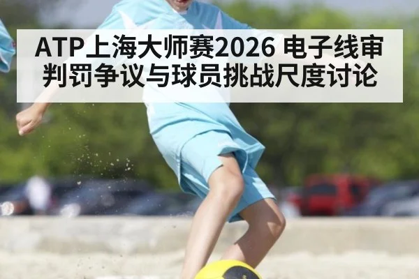 ATP上海大师赛2026 电子线审判罚争议与球员挑战尺度讨论