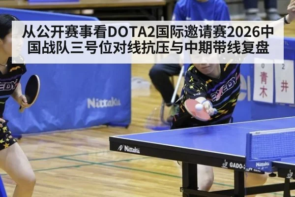 从公开赛事看DOTA2国际邀请赛2026中国战队三号位对线抗压与中期带线复盘