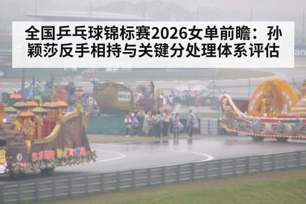 全国乒乓球锦标赛2026女单前瞻:孙颖莎反手相持与关键分处理体系评估