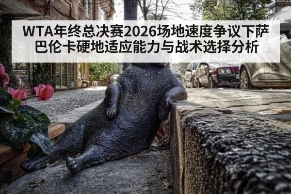 WTA年终总决赛2026场地速度争议下萨巴伦卡硬地适应能力与战术选择分析