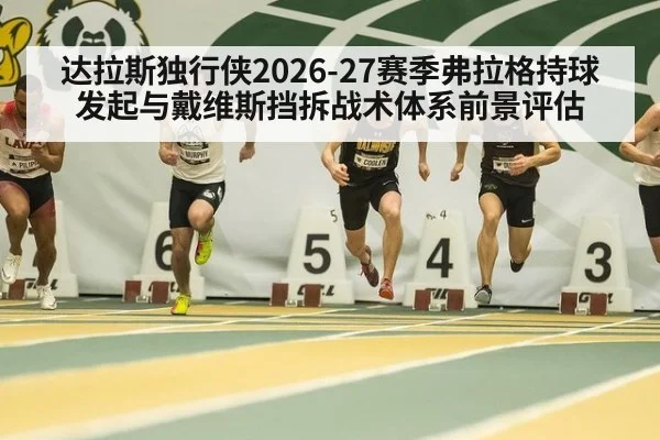 达拉斯独行侠2026-27赛季弗拉格持球发起与戴维斯挡拆战术体系前景评估