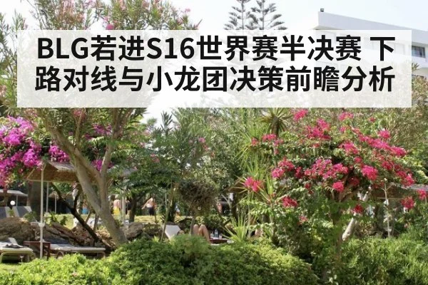 BLG若进S16世界赛半决赛 下路对线与小龙团决策前瞻分析